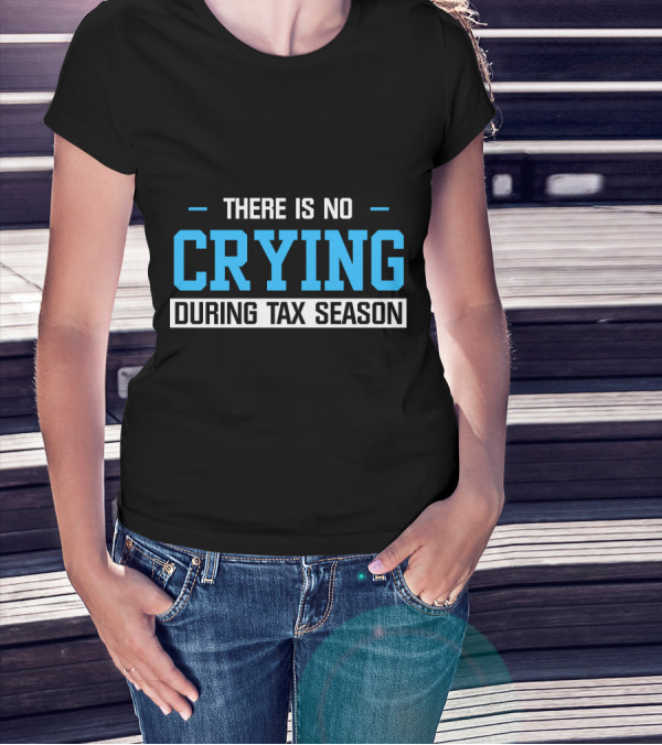 THERE IS NO CRYING DURING TAX SEASON T-Shirt