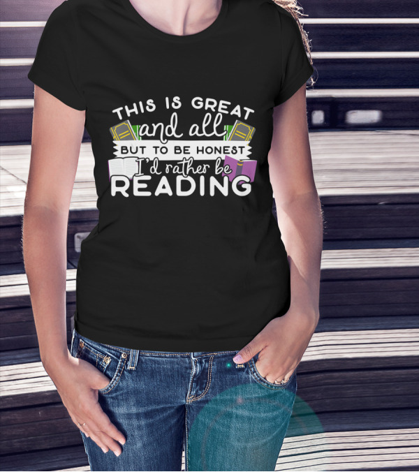 This Is Great And All But To Be Honest I'd Rather Be Reading T-Shirt