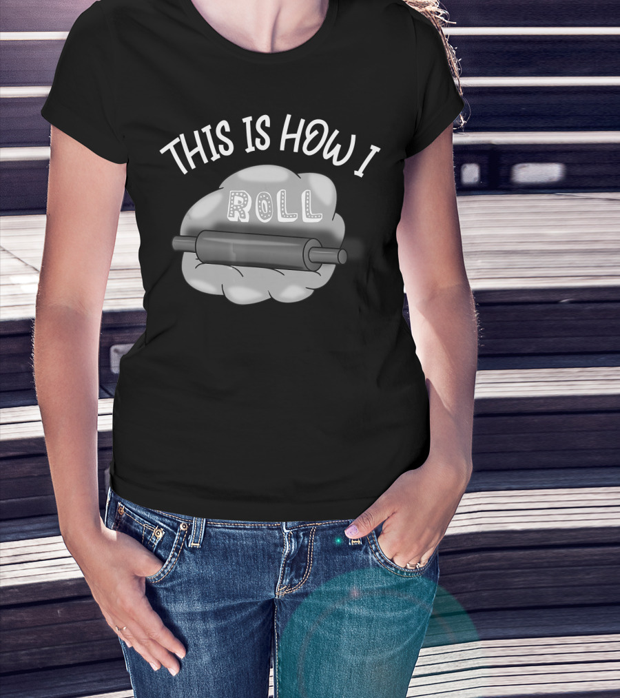 This Is How I Roll I Love Baking And Cooking Rolling Pin Dough T-Shirt