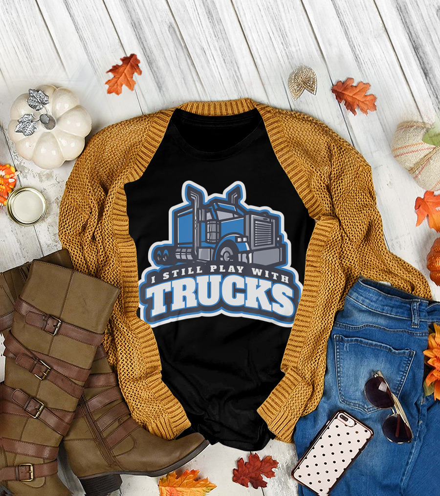 I Still Play With Trucks T-Shirt