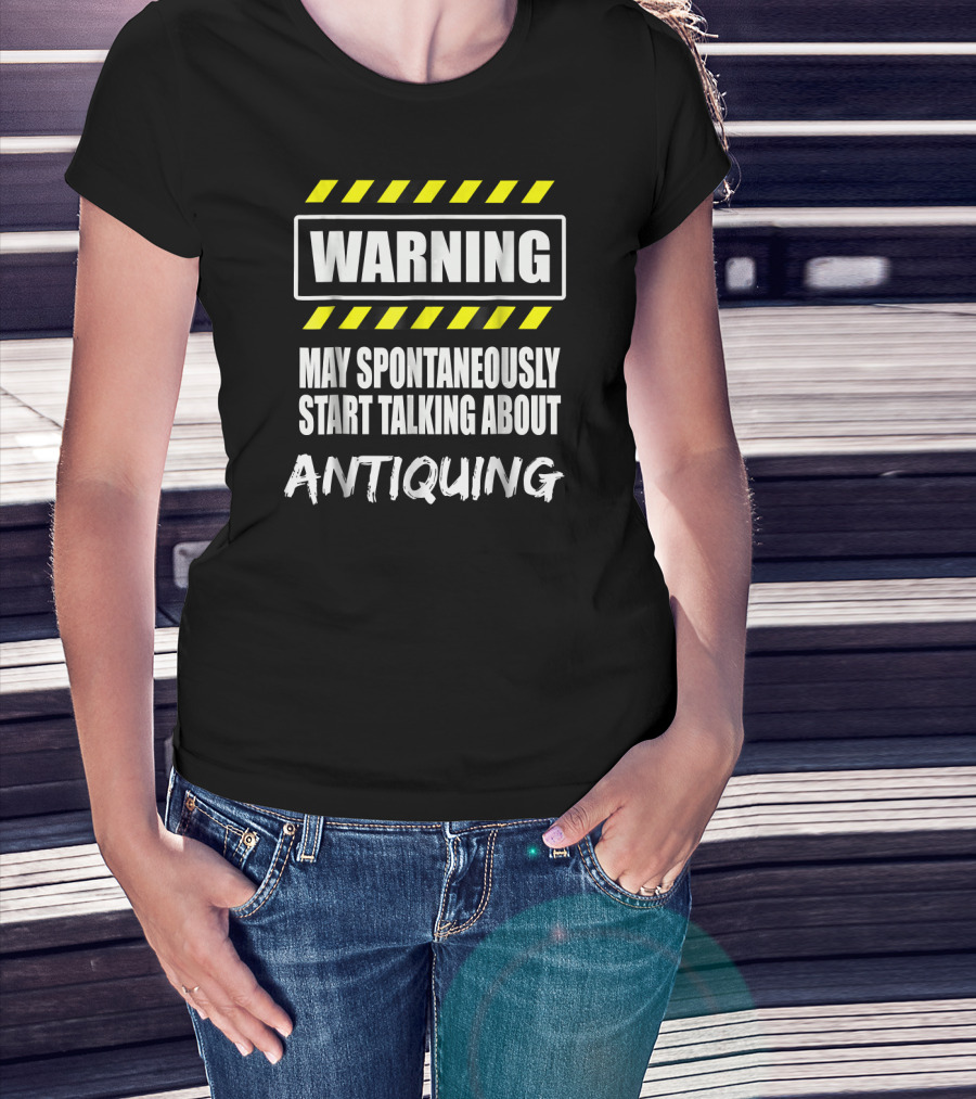 WARNING May Spontaneously Start Talking About Antiquing T-Shirt