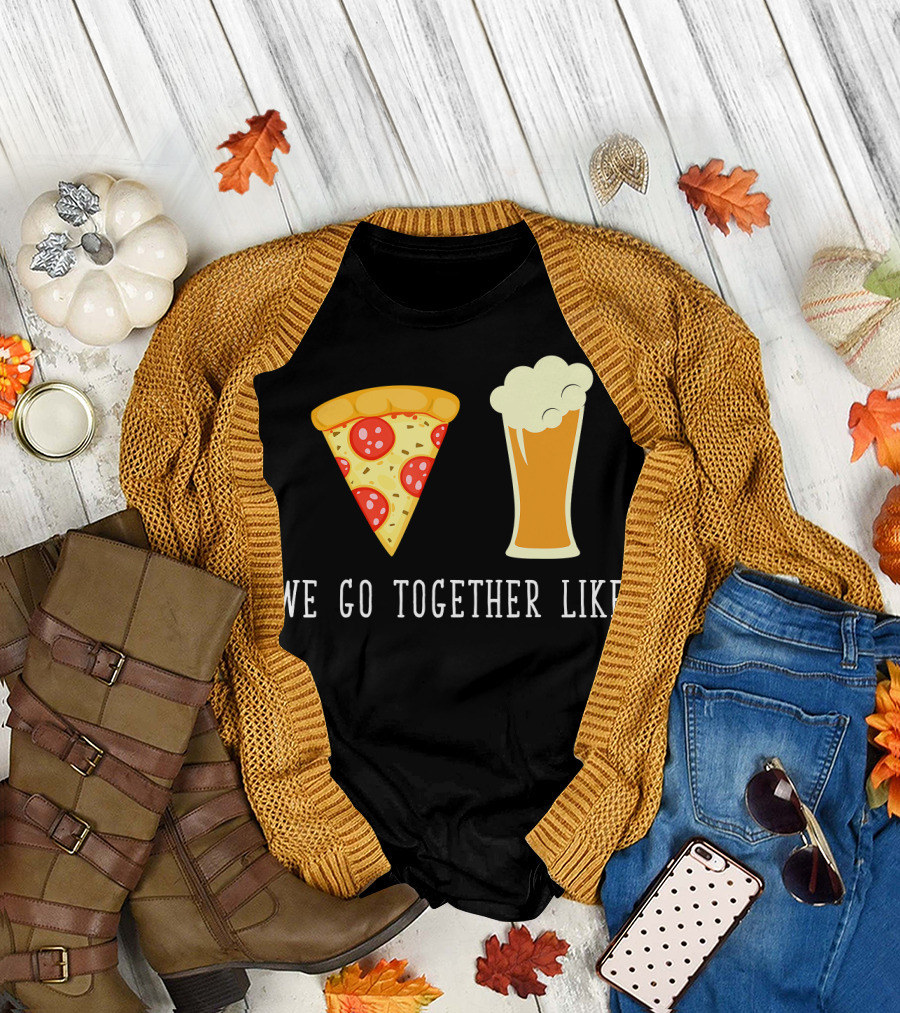 We Go Together Like Beer and Pizza T-Shirt
