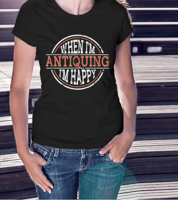 When I'm Antiquing I'm Happy T-Shirt