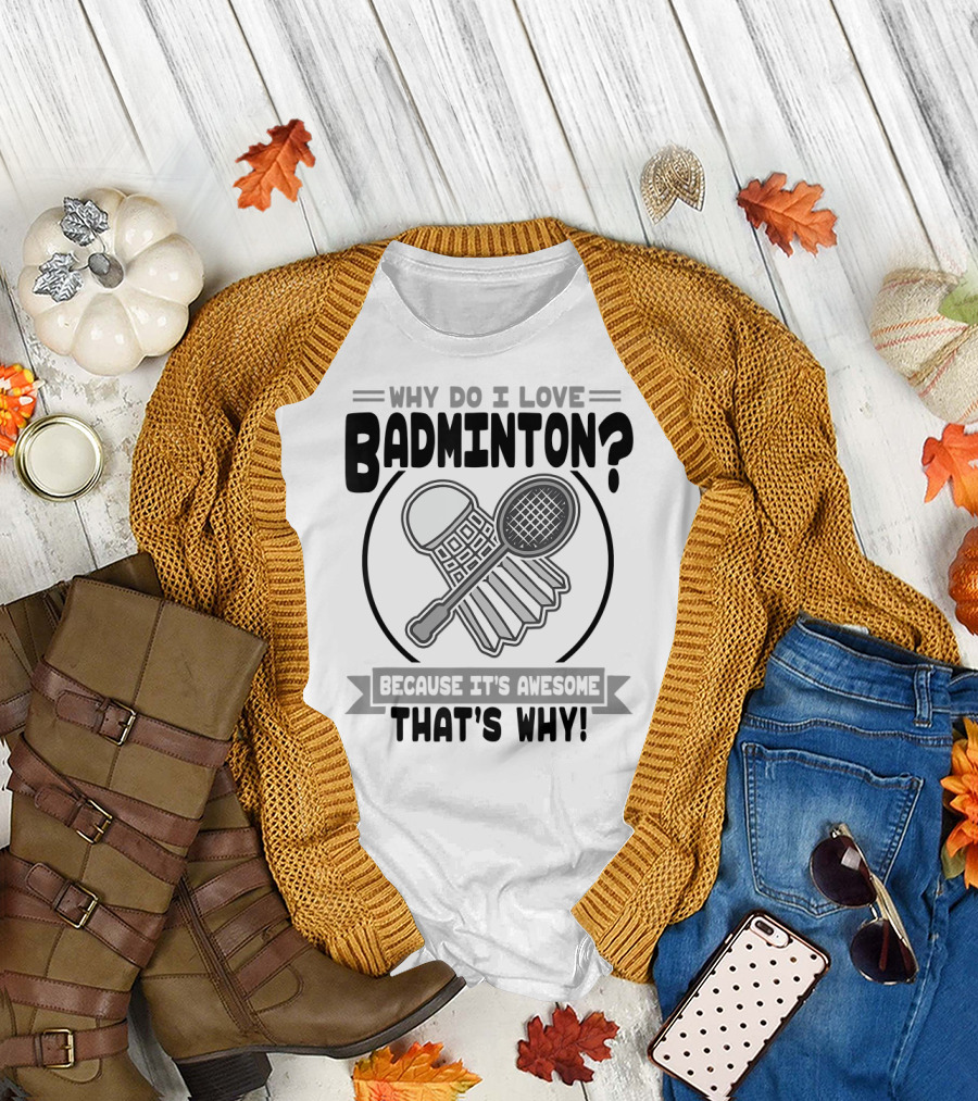 Why Do I Love Badminton Because It's Awesome That's Why T-Shirt