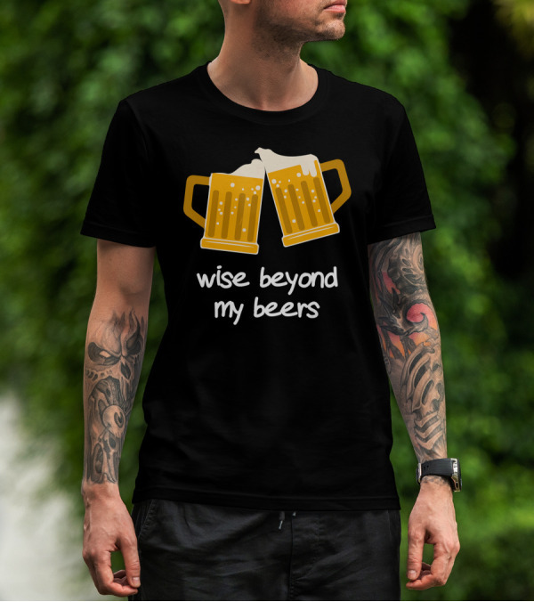 Wise Beyond My Beers Cheers Humor T-Shirt