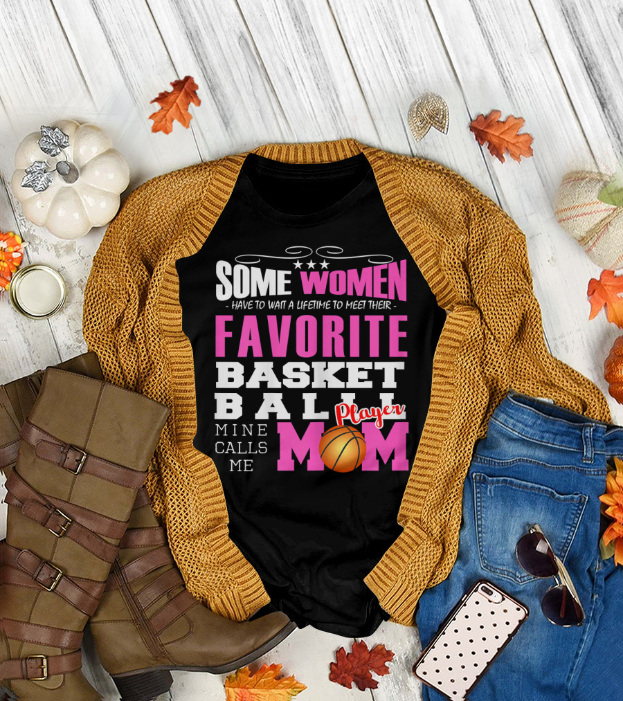 Some Women Have to Wait a Lifetime to Meet Their Favorite Basketball Player Mine Calls Me Mom T-Shirt