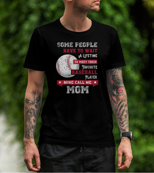 Some People Have To Wait A Lifetime To Meet Their Favorite Baseball Player Mine Call Me Mom T-Shirt