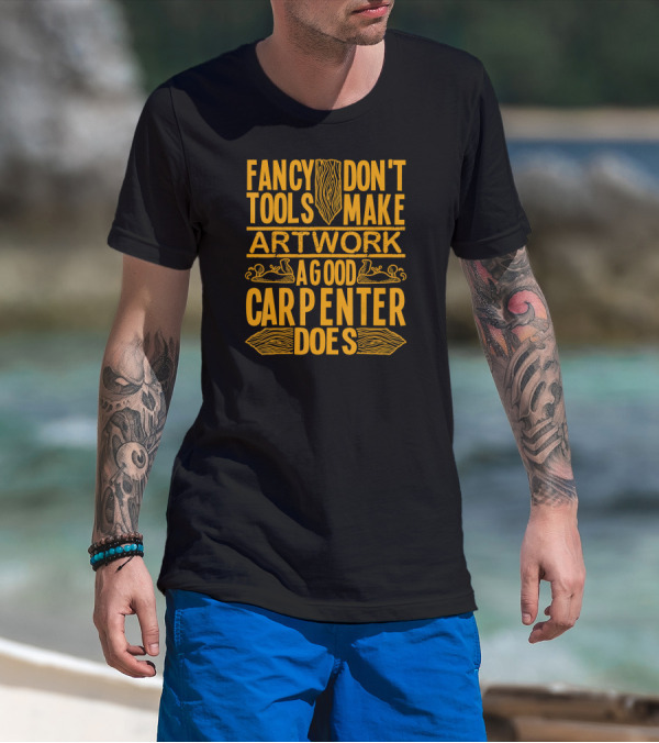 Woodworking Accessories DIY Fancy Tools Don't Make Artwork A Good Carpenter Does T-Shirt