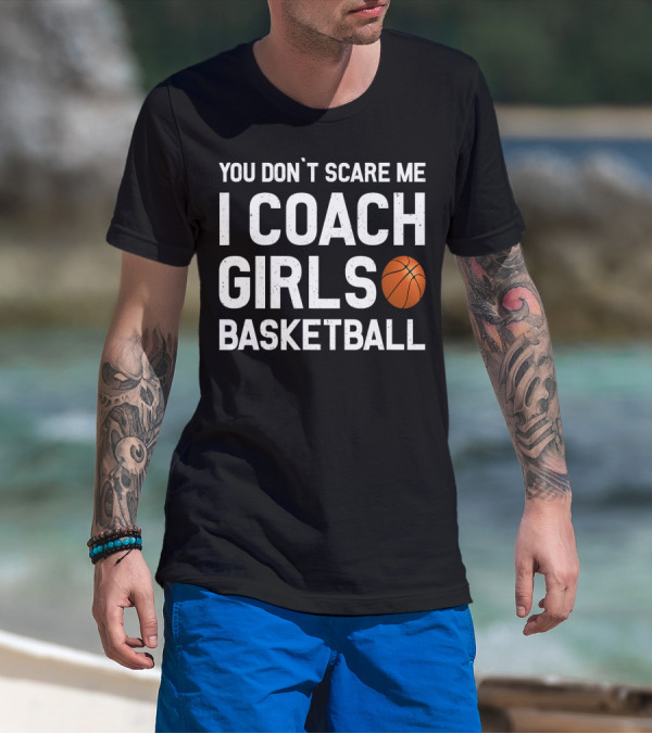 You Don’t Scare Me I Coach Girls Basketball With Basketball T-Shirt