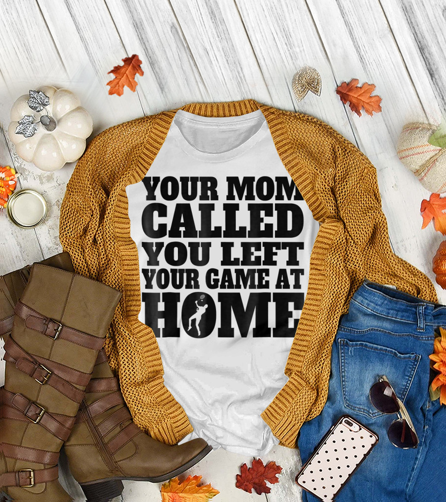 Your Mom Called You Left Your Game at Home T-Shirt