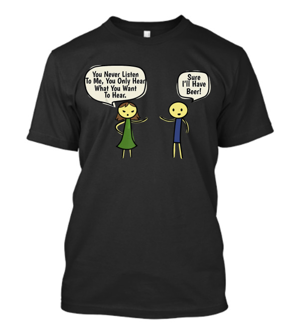 You Never Listen To Me You Only Hear What You Want Sure I'll Have Beer T-Shirt