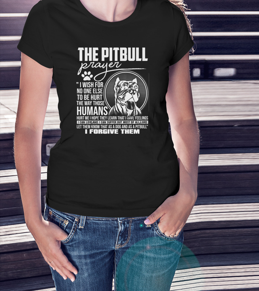 The Pitbull Prayer I Wish For No One Else To Be Hurt The Way Those Humans Hurt Me I Forgive Them T-Shirt