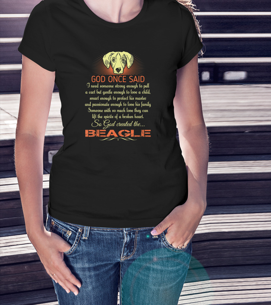 God Once Said I Need Someone Strong Smart Passionate With So Much Love God Created The Beagle T-Shirt
