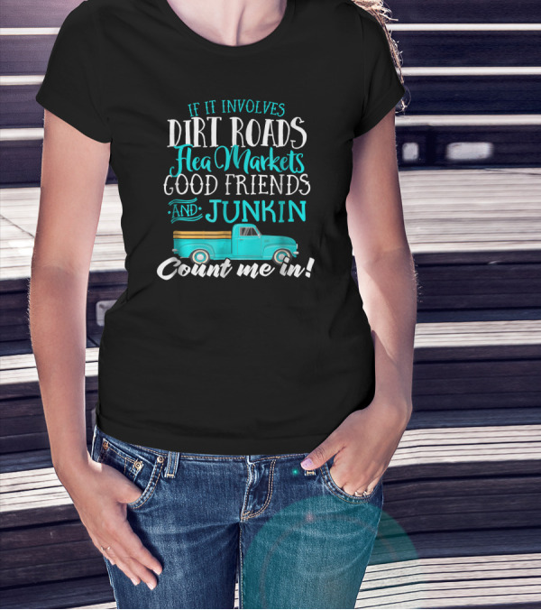 If It Involves Dirt Roads Flea Markets Good Friends Junkin Count Me In T-Shirt
