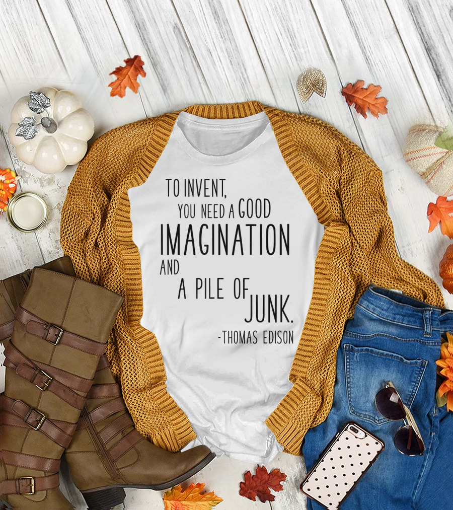 Thomas Edison To Invent You Need A Good Imagination And A Pile Of Junk T-Shirt