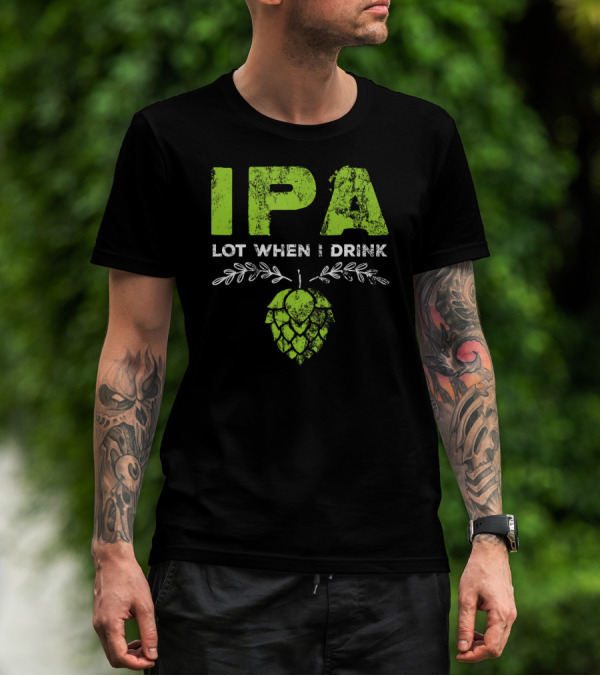 IPA Lot When I Drink Funny Beer Drinker’s Hops T-Shirt