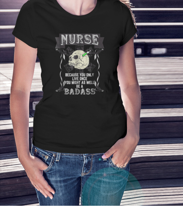 Nurse Skull Badge You Only Live Once Be A Badass T-Shirt