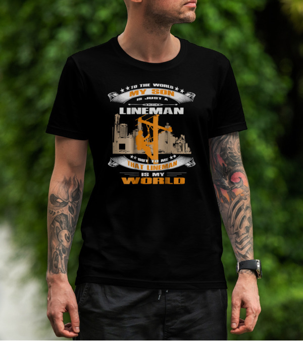 To The World My Son Is Just A Lineman But To Me That Lineman Is My World T-Shirt