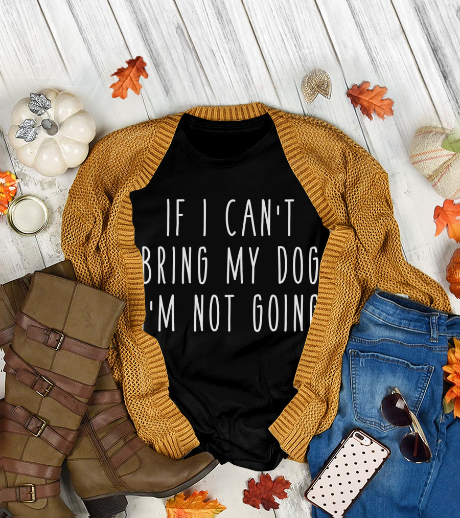 If I Can't Bring My Dog I'm Not Going T-Shirt