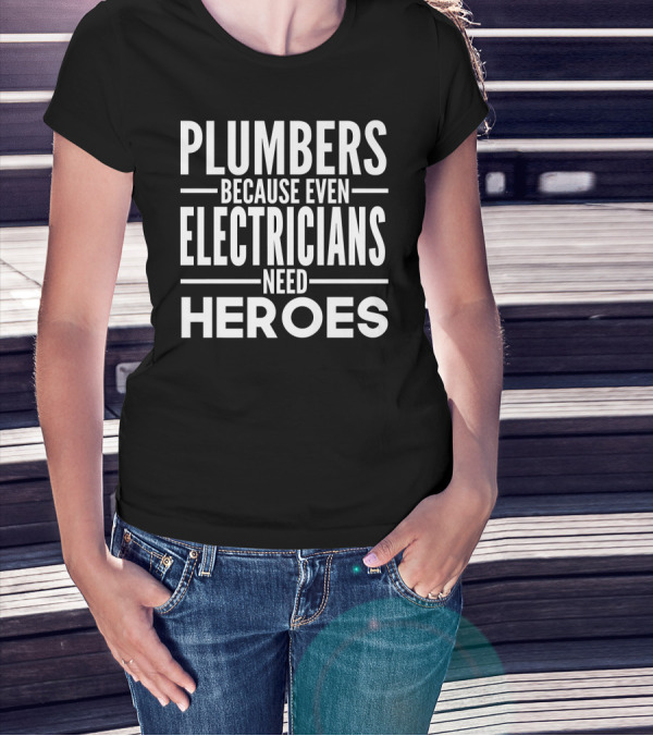Plumbers Because Even Electricians Need Heroes T-Shirt