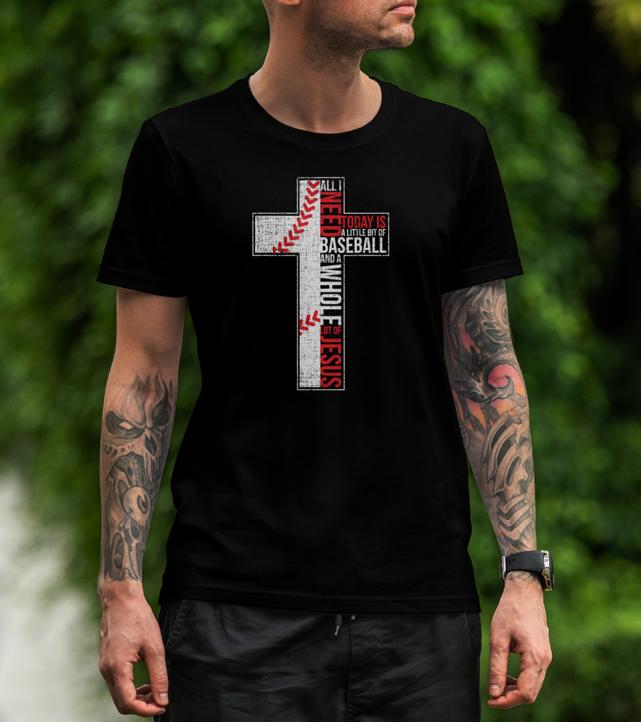 All I Need Today Is A Little Bit Of Baseball And A Whole Lot Of Jesus Cross T-Shirt