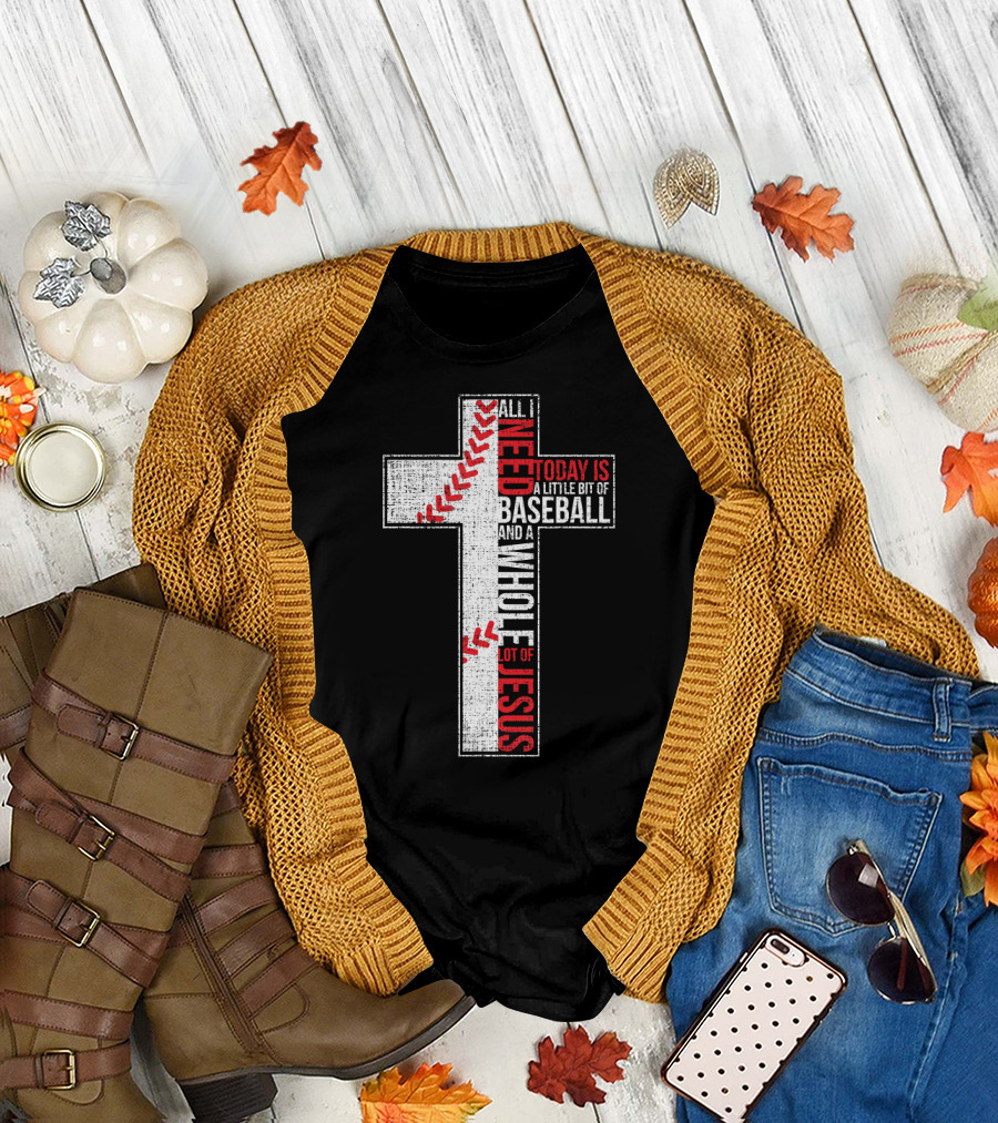 All I Need Today Is A Little Bit Of Baseball And A Whole Lot Of Jesus Cross T-Shirt