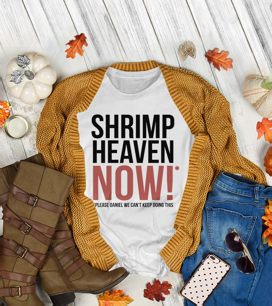 Shrimp Heaven NOW Please Daniel We Can't Keep Doing This T-Shirt