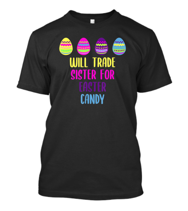 Will Trade Sister For Easter Candy Colorful Easter Eggs T-Shirt