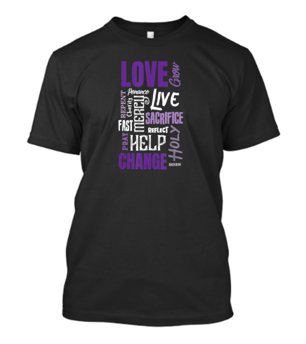 LOVE Grow Live SACRIFICE HOLY CHANGE HELP MERCY REFLECT Penance REPENT Clarity Fast PRAY RENEW T-Shirt