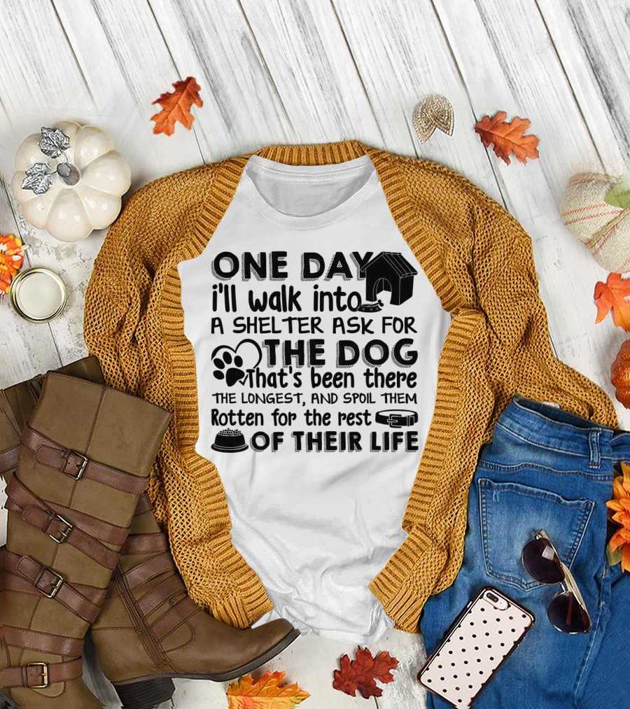 One Day I'll Walk Into a Shelter Ask for the Dog That's Been There the Longest and Spoil Them Rotten for the Rest of Their Life T-Shirt