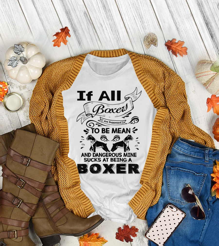 If All Boxers Are Supposed to Be Mean and Dangerous Mine Sucks at Being a Boxer T-Shirt