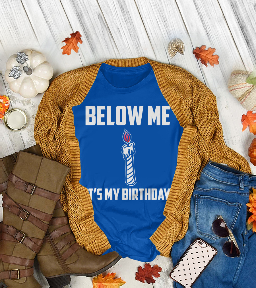 BELOW ME IT'S MY BIRTHDAY CANDLE T-Shirt
