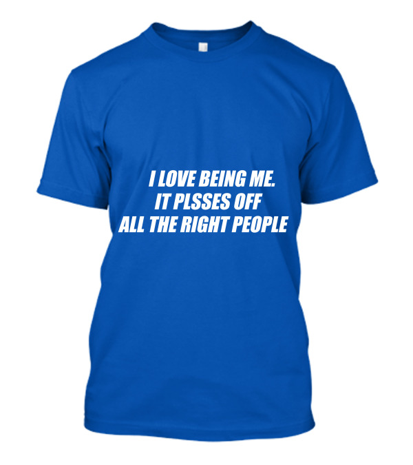 I Love Being Me It Pisses Off All The Right People T-Shirt