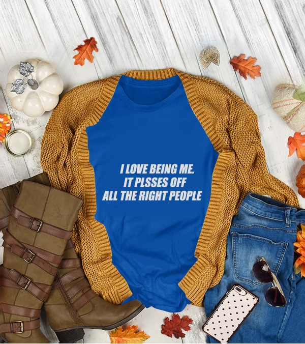 I Love Being Me It Pisses Off All The Right People T-Shirt