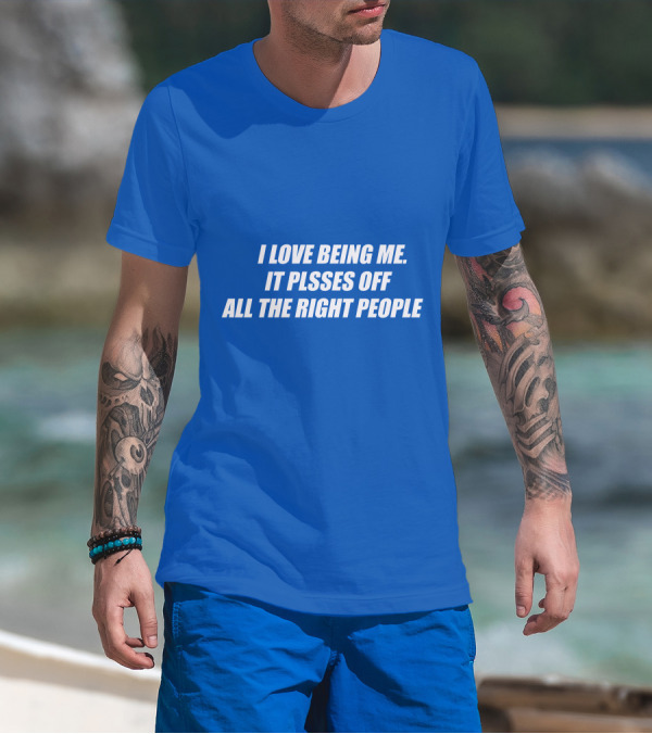I Love Being Me It Pisses Off All The Right People T-Shirt