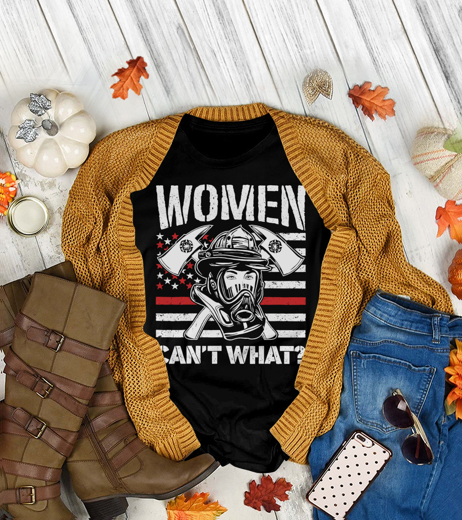 WOMEN CAN'T WHAT FIRE FIGHTER HELMET AND AXES WITH AMERICAN FLAG BACKGROUND T-Shirt