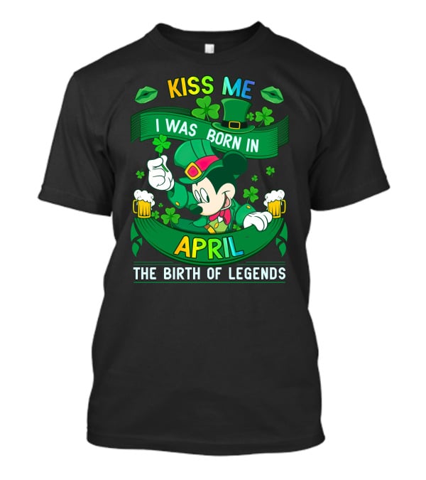 Kiss Me I Was Born In April The Birth Of Legends T-Shirt