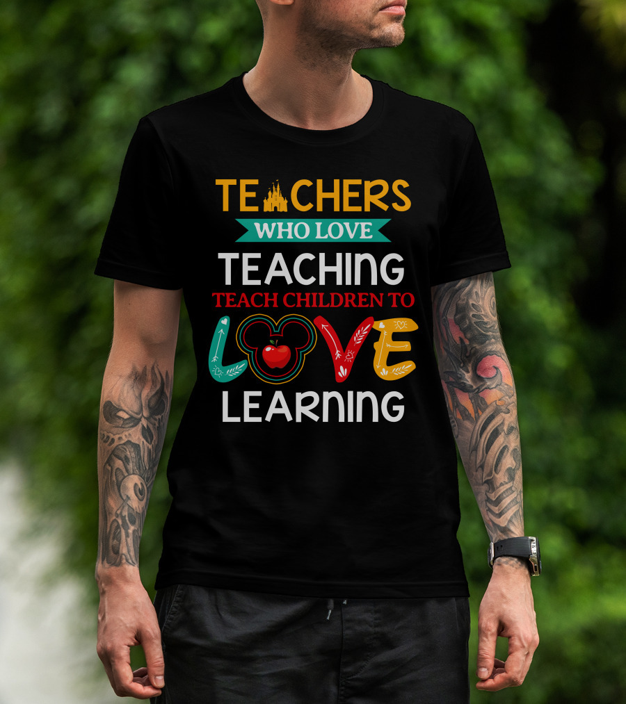 Teachers Who Love Teaching Teach Children To Love Learning T-Shirt