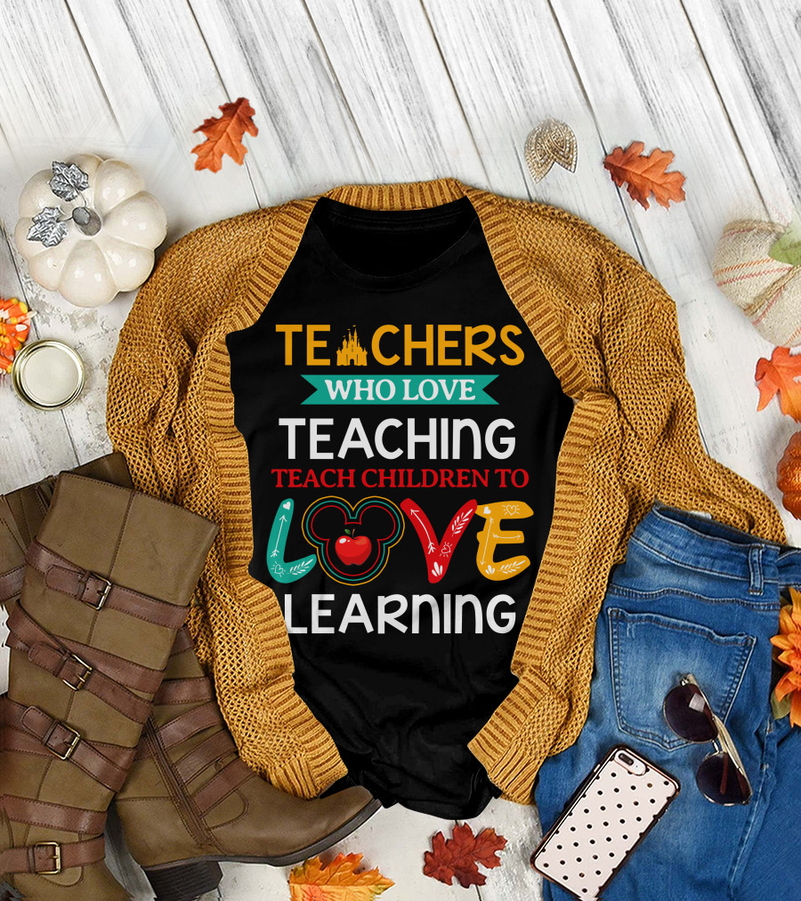 Teachers Who Love Teaching Teach Children To Love Learning T-Shirt