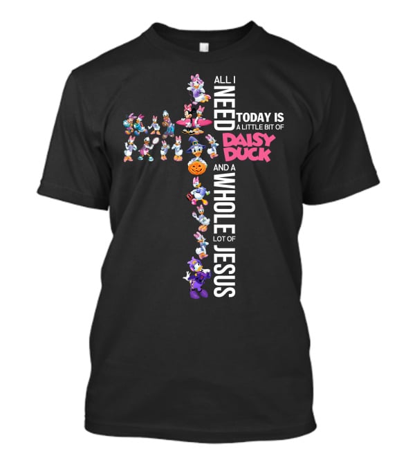 All I Need Today Is A Little Bit Of Daisy Duck And A Whole Lot Of Jesus T-Shirt