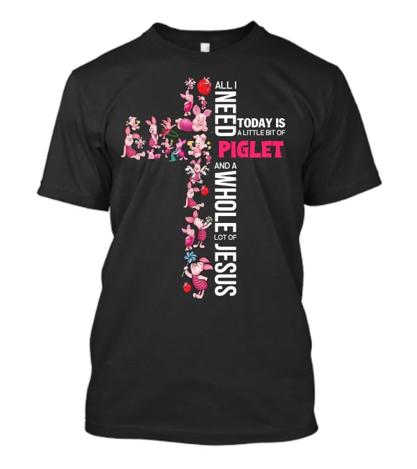 All I Need Today Is A Little Bit Of Piglet And A Whole Lot Of Jesus T-Shirt