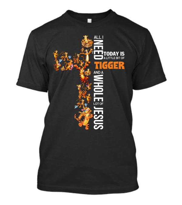 All I Need Today Is A Little Bit Of Tigger And A Whole Lot Of Jesus T-Shirt