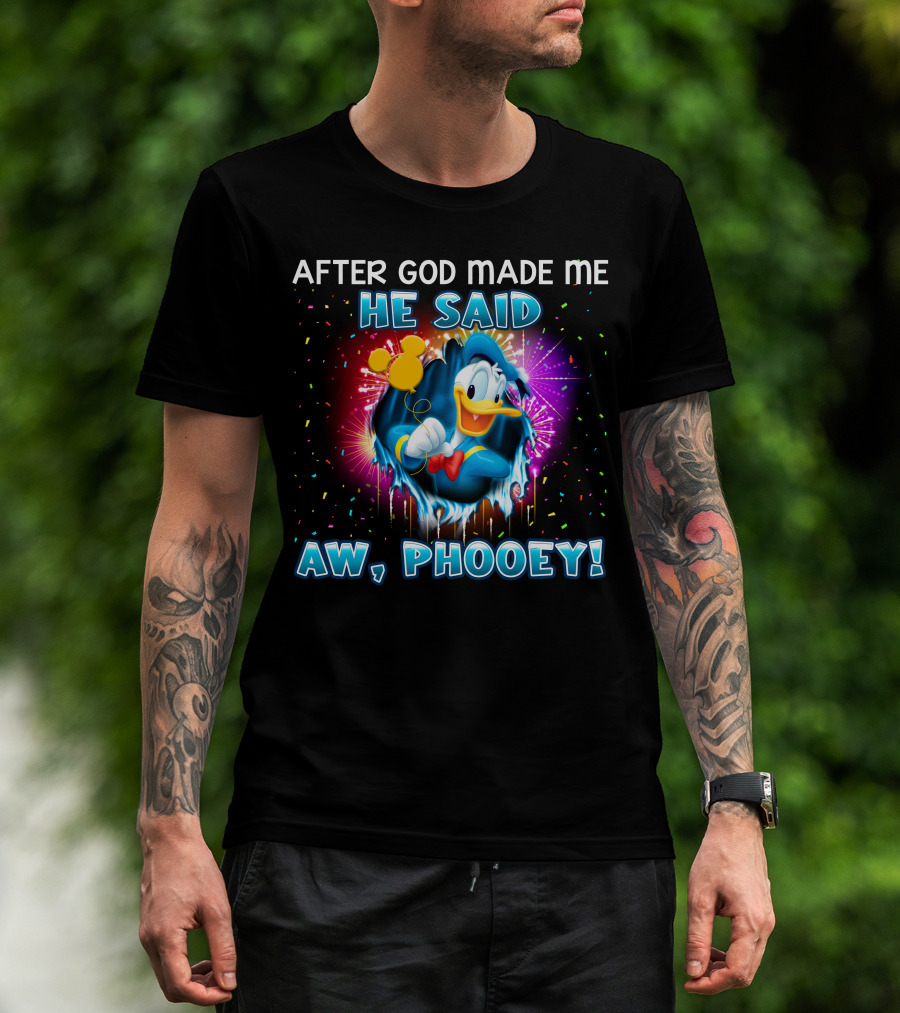After God Made Me He Said Aw Phooey! T-Shirt