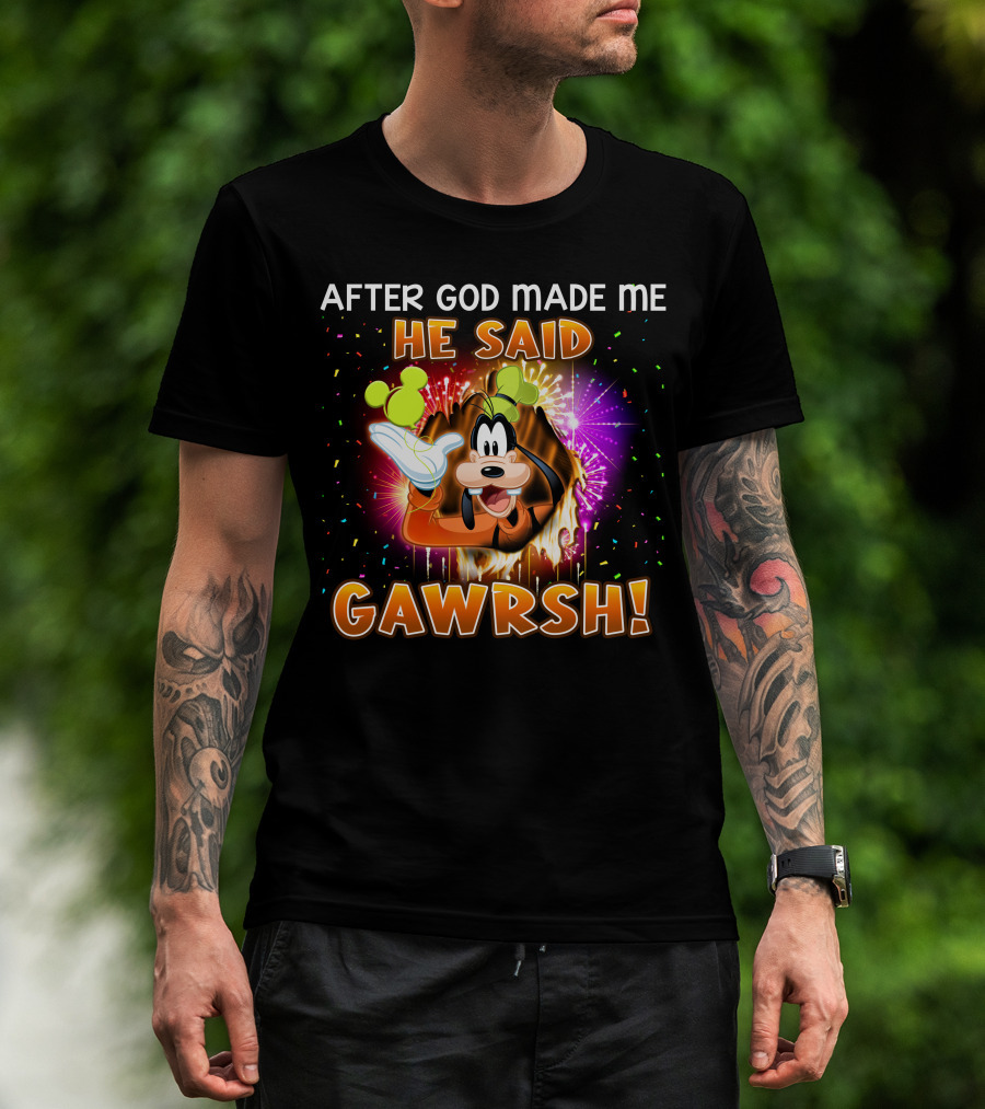 After God Made Me He Said Gawrsh! T-Shirt