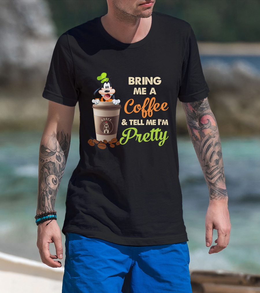 Bring Me A Coffee & Tell Me I'm Pretty Goofy T-Shirt