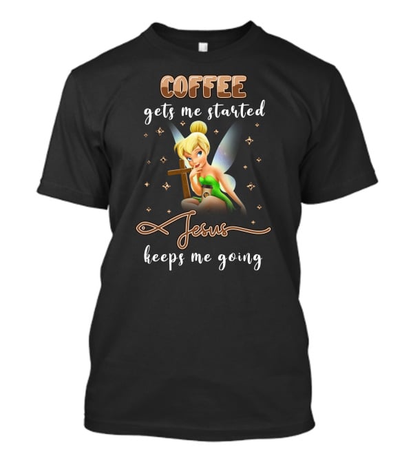 Coffee Gets Me Started Jesus Keeps Me Going Tinkerbell T-Shirt