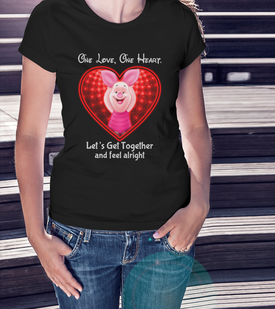 One Love One Heart Let's Get Together And Feel Alright Piglet Love T-Shirt
