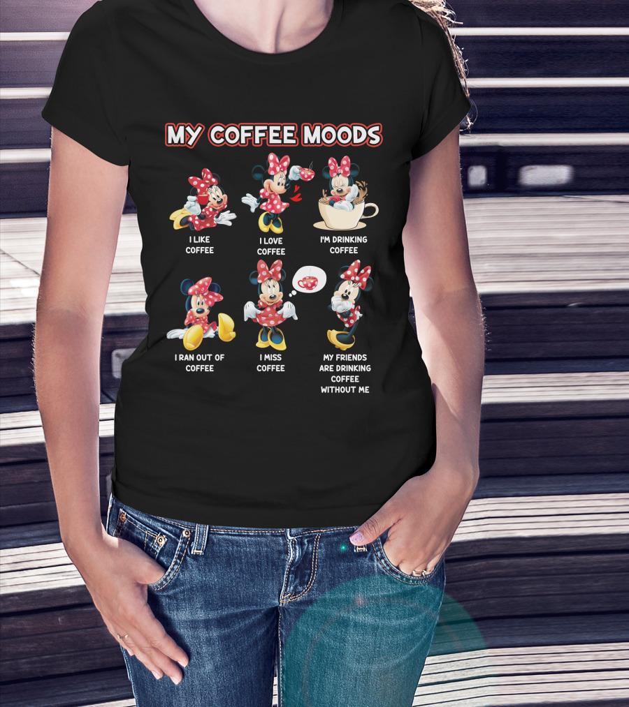 My Coffee Moods I Like Coffee I Love Coffee I'm Drinking Coffee I Ran Out Of Coffee I Miss Coffee My Friends Are Drinking Coffee Without Me T-Shirt
