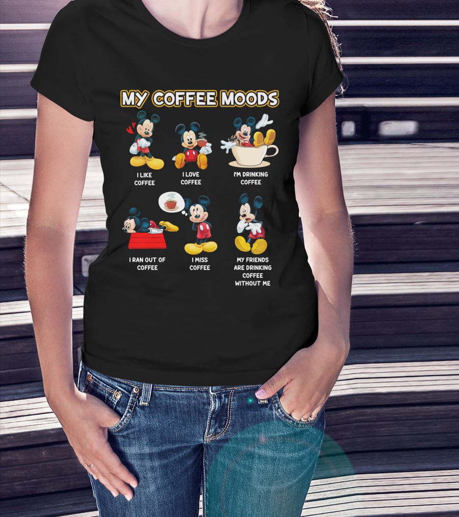 My Coffee Moods Mickey I Like Coffee I Love Coffee I'm Drinking Coffee I Ran Out Of Coffee I Miss Coffee My Friends Are Drinking Coffee Without Me T-Shirt