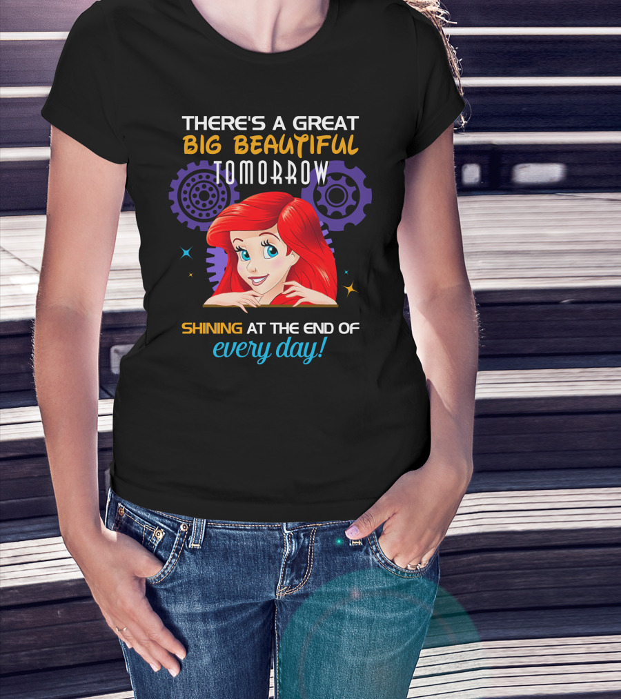 There's A Great Big Beautiful Tomorrow Shining At The End Of Every Day Ariel T-Shirt
